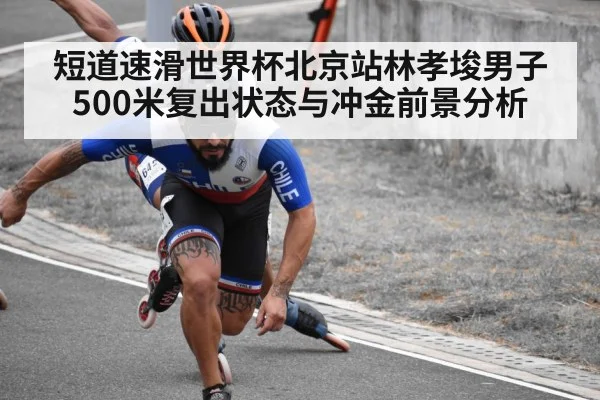 短道速滑世界杯北京站林孝埈男子500米复出状态与冲金前景分析