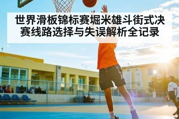 世界滑板锦标赛堀米雄斗街式决赛线路选择与失误解析全记录