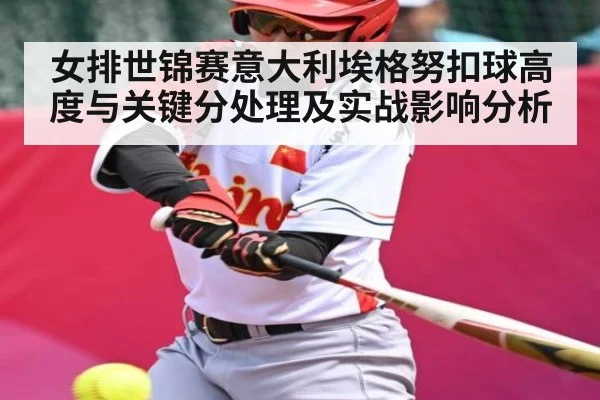 女排世锦赛意大利埃格努扣球高度与关键分处理及实战影响分析